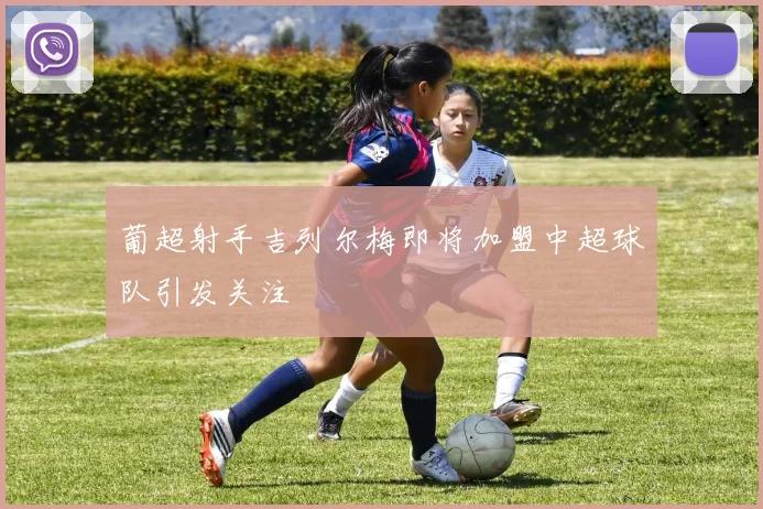 葡超射手吉列尔梅即将加盟中超球队引发关注