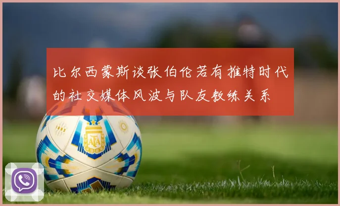 比尔西蒙斯谈张伯伦若有推特时代的社交媒体风波与队友教练关系