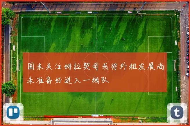 国米关注姆拉契奇或将外租发展尚未准备好进入一线队