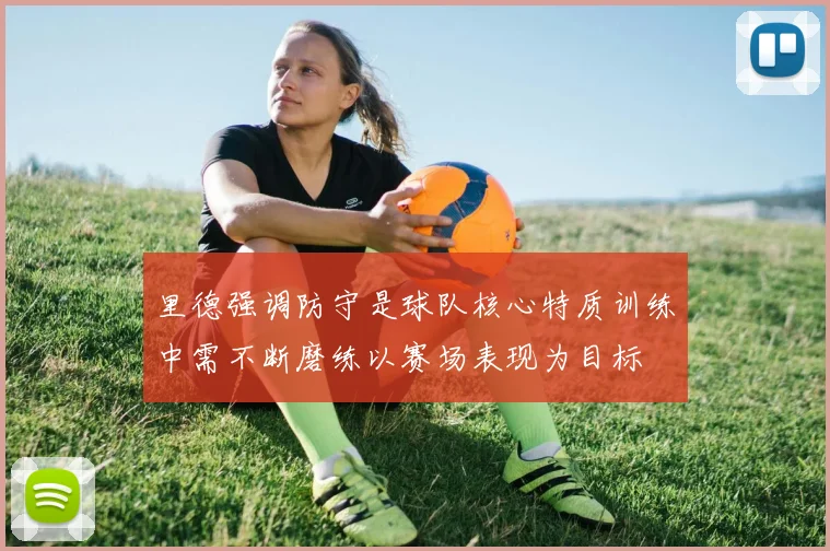 里德强调防守是球队核心特质训练中需不断磨练以赛场表现为目标
