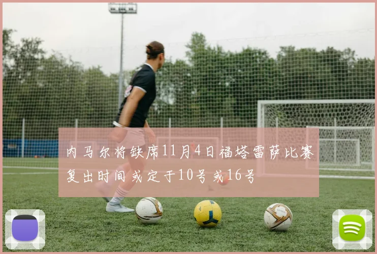 内马尔将缺席11月4日福塔雷萨比赛复出时间或定于10号或16号
