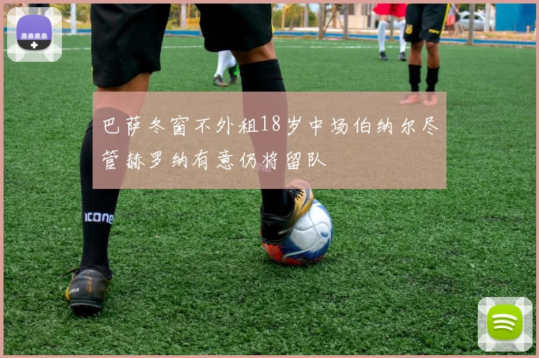 巴萨冬窗不外租18岁中场伯纳尔尽管赫罗纳有意仍将留队
