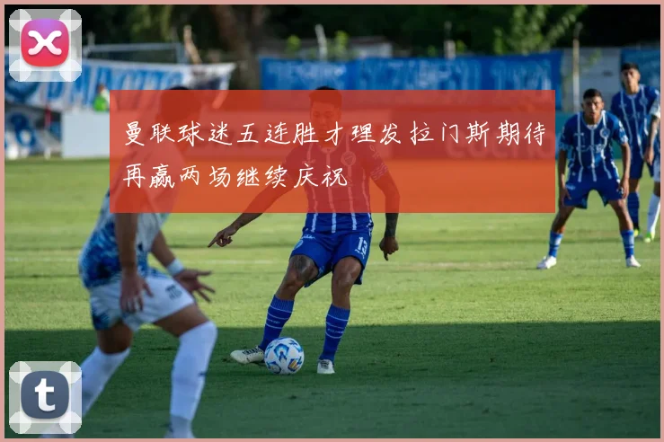 曼联球迷五连胜才理发拉门斯期待再赢两场继续庆祝
