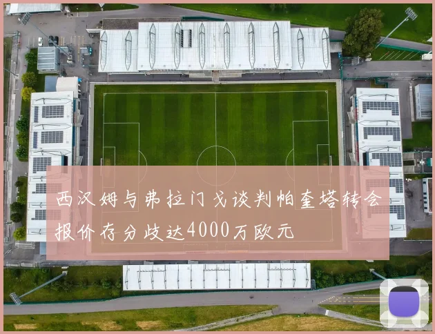 西汉姆与弗拉门戈谈判帕奎塔转会报价存分歧达4000万欧元