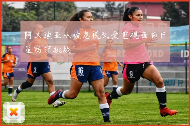 阿夫迪亚从被忽视到受重视面临巨星防守挑战