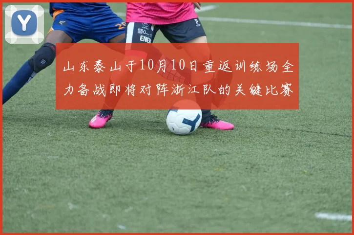 山东泰山于10月10日重返训练场全力备战即将对阵浙江队的关键比赛