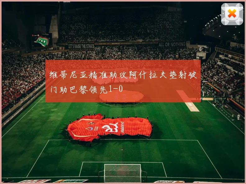 维蒂尼亚精准助攻阿什拉夫垫射破门助巴黎领先1-0