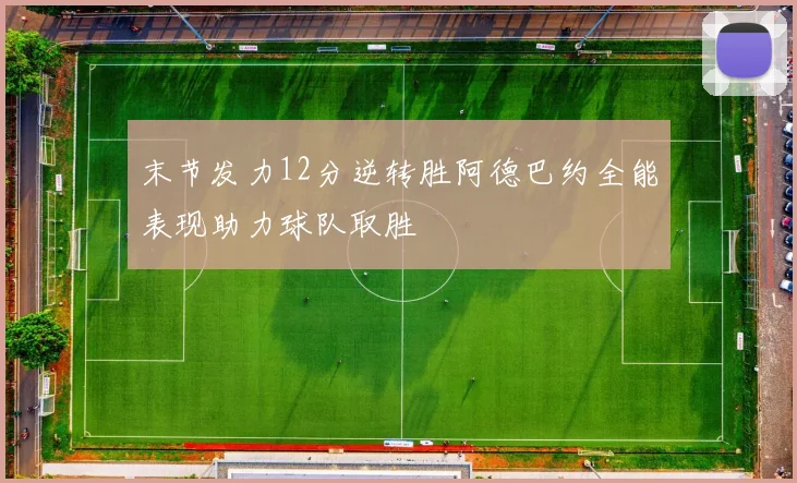 末节发力12分逆转胜阿德巴约全能表现助力球队取胜