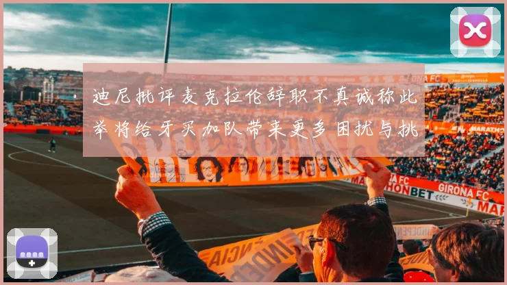 迪尼批评麦克拉伦辞职不真诚称此举将给牙买加队带来更多困扰与挑战